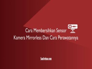 cara membersihkan sensor kamera mirrorless