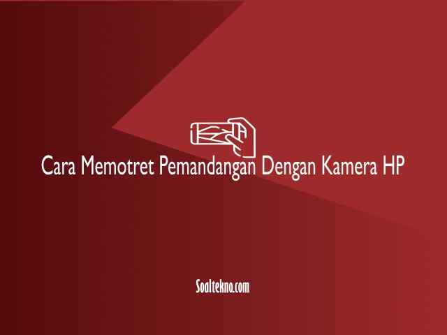 cara memotret pemandangan dengan kamera hp