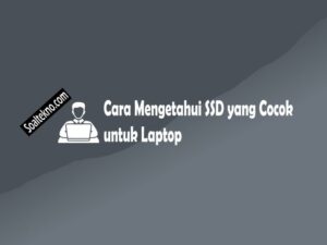 Cara Mengetahui SSD yang Cocok untuk Laptop