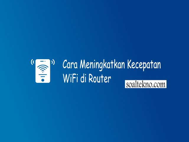 Cara Meningkatkan Kecepatan WiFi di Router