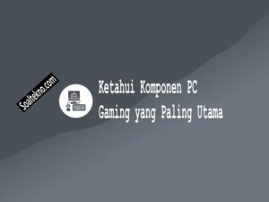 Komponen PC Gaming yang Paling Utama