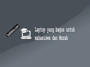 Laptop yang bagus untuk mahasiswa dan Murah