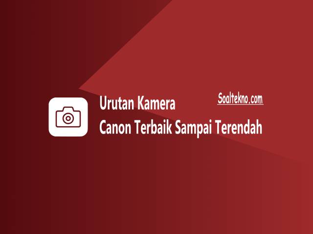 Urutan Kamera Canon Terbaik Sampai Terendah