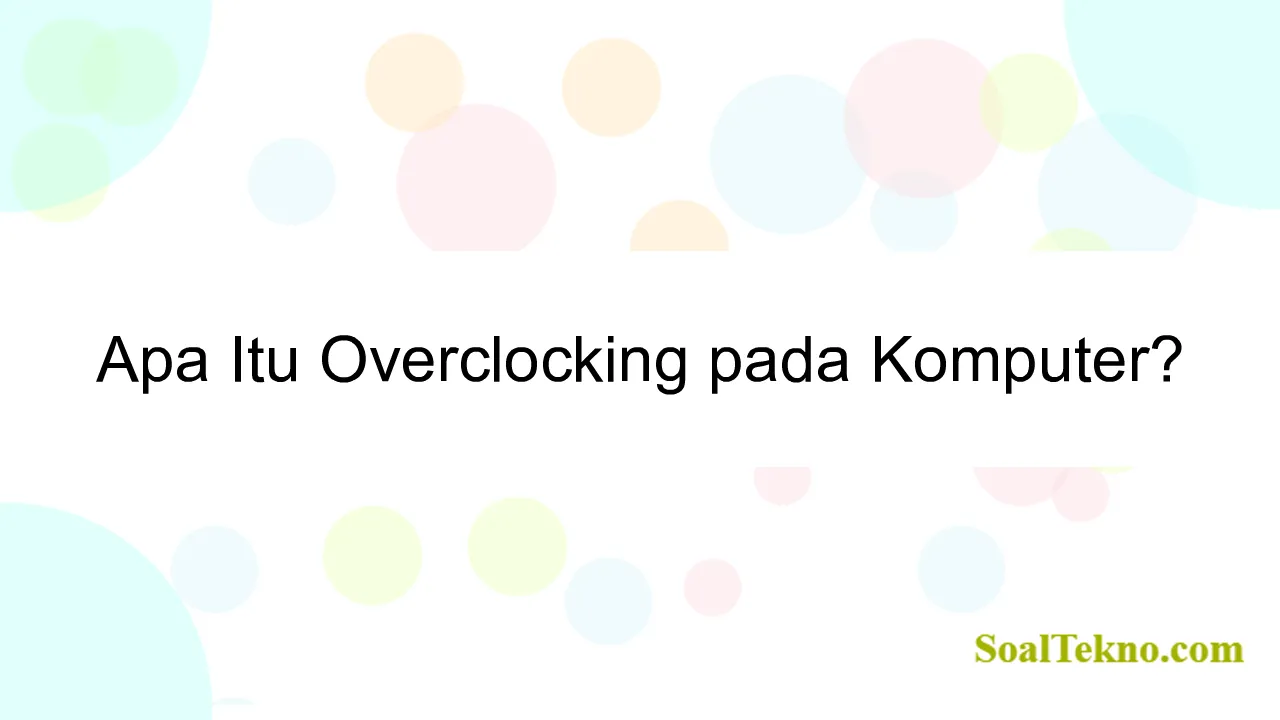 Apa Itu Overclocking pada Komputer?