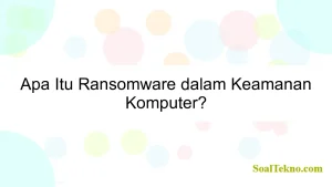 Apa Itu Ransomware dalam Keamanan Komputer?