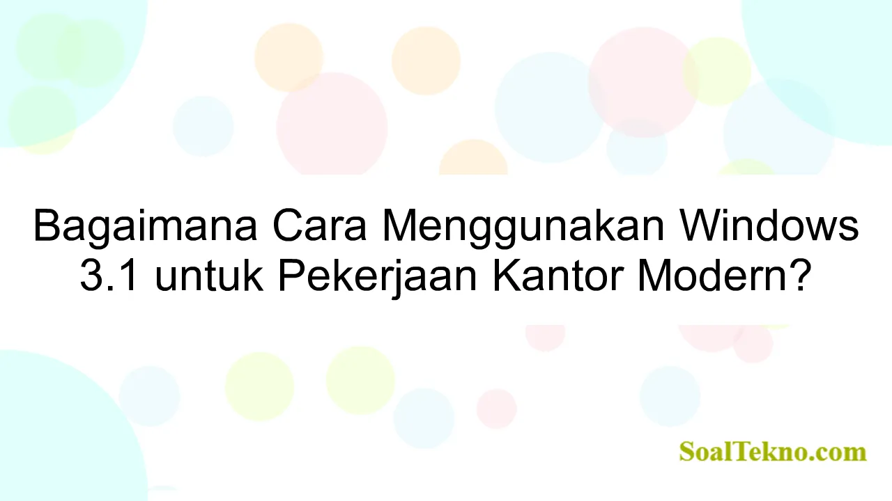 Bagaimana Cara Menggunakan Windows 3.1 untuk Pekerjaan Kantor Modern?