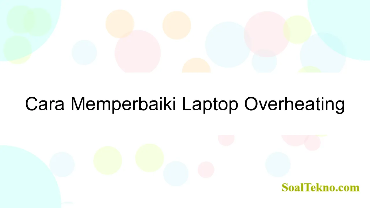 Cara Memperbaiki Laptop Overheating