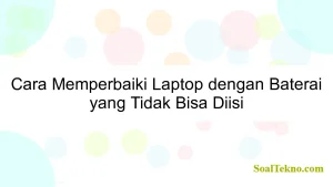 Cara Memperbaiki Laptop dengan Baterai yang Tidak Bisa Diisi