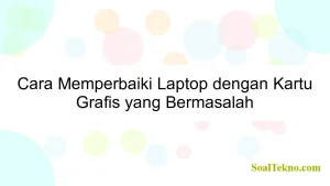 Cara Memperbaiki Laptop dengan Kartu Grafis yang Bermasalah