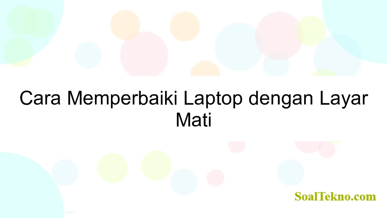 Cara Memperbaiki Laptop dengan Layar Mati