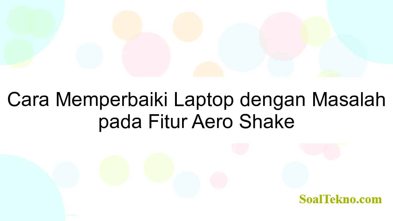 Cara Memperbaiki Laptop dengan Masalah pada Fitur Aero Shake