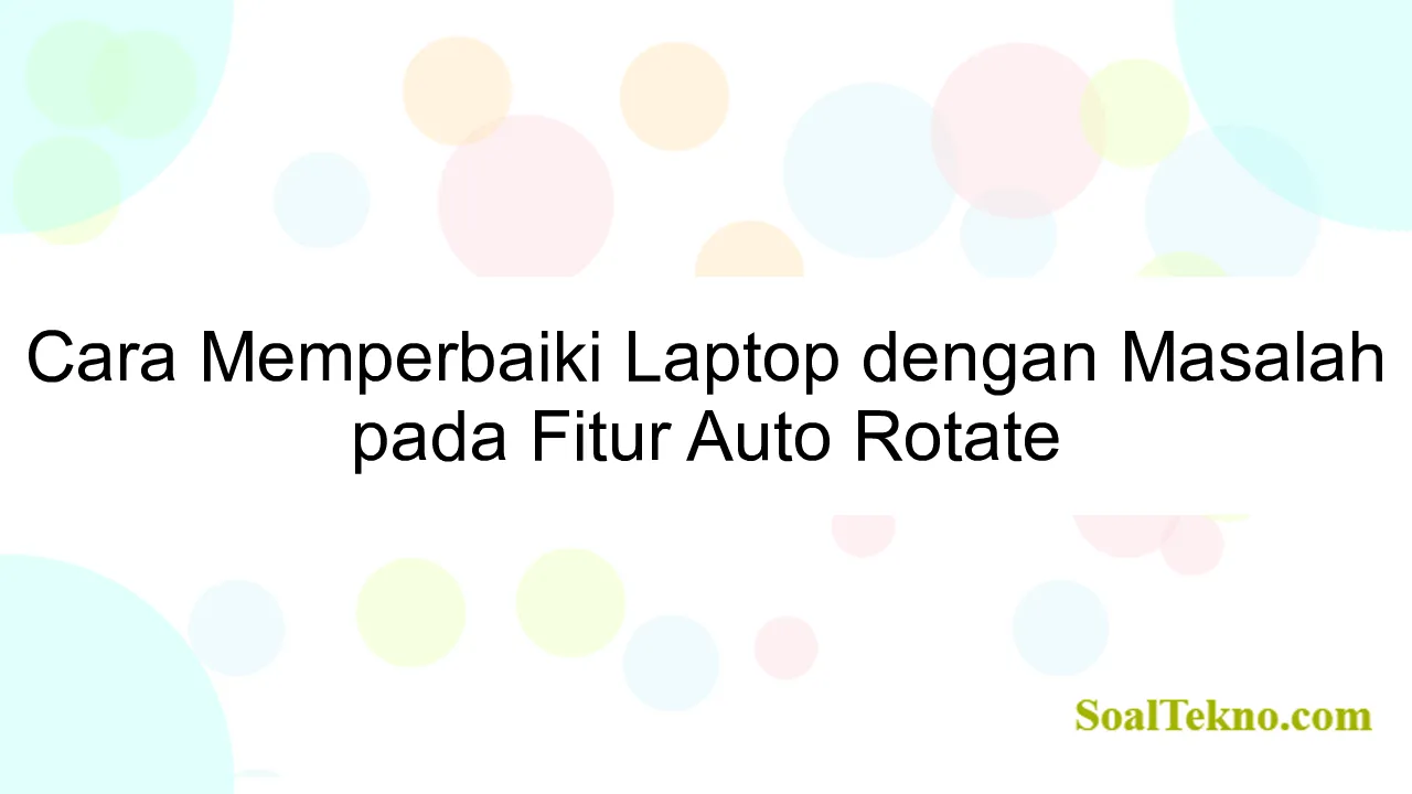 Cara Memperbaiki Laptop dengan Masalah pada Fitur Auto Rotate