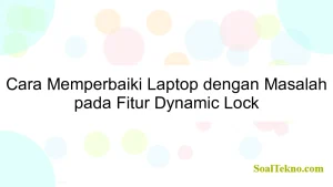 Cara Memperbaiki Laptop dengan Masalah pada Fitur Dynamic Lock