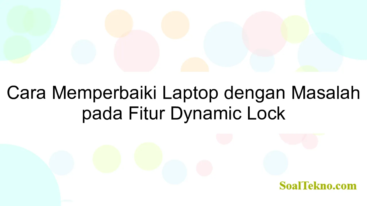 Cara Memperbaiki Laptop dengan Masalah pada Fitur Dynamic Lock