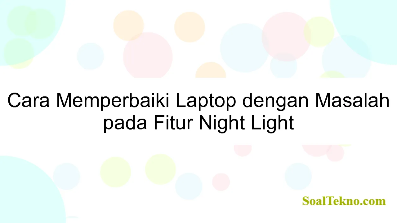 Cara Memperbaiki Laptop dengan Masalah pada Fitur Night Light