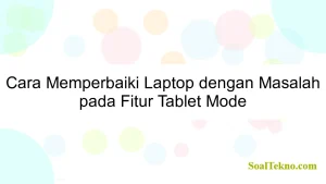 Cara Memperbaiki Laptop dengan Masalah pada Fitur Tablet Mode