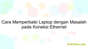 Cara Memperbaiki Laptop dengan Masalah pada Koneksi Ethernet