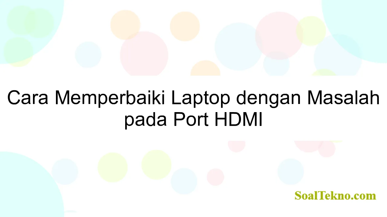 Cara Memperbaiki Laptop dengan Masalah pada Port HDMI