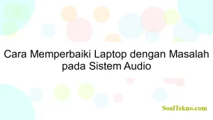 Cara Memperbaiki Laptop dengan Masalah pada Sistem Audio