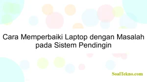 Cara Memperbaiki Laptop dengan Masalah pada Sistem Pendingin