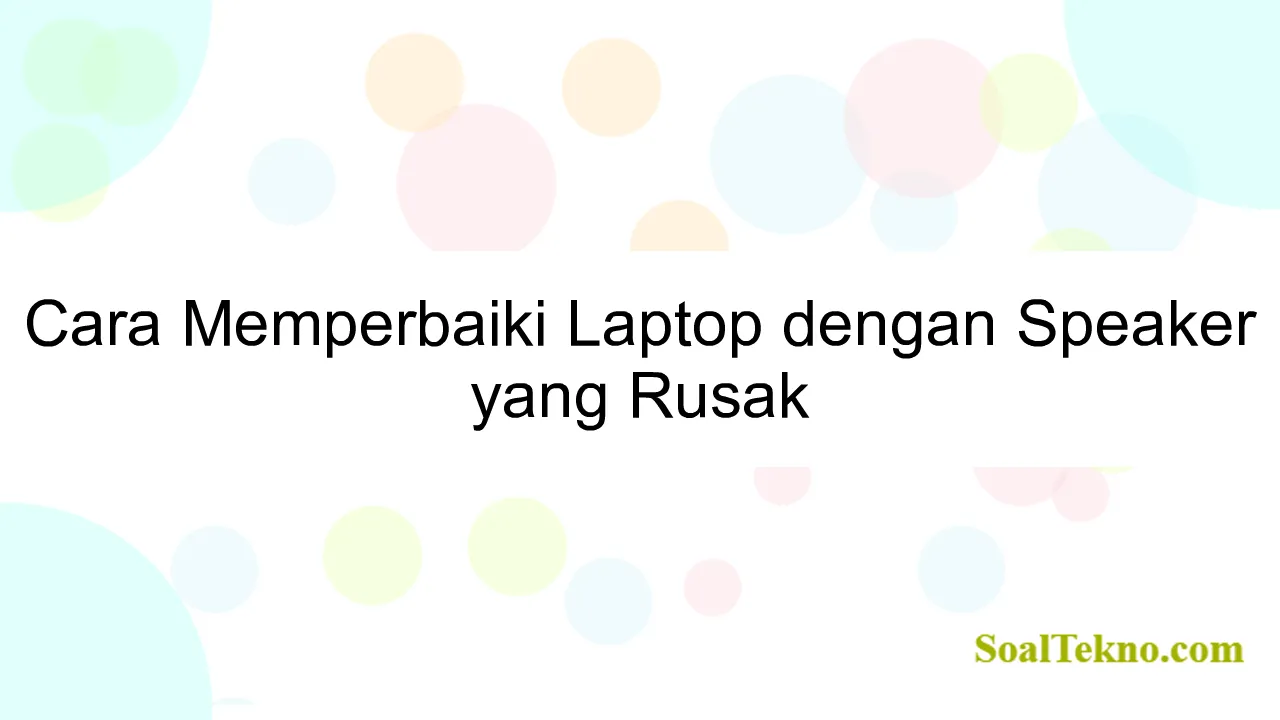 Cara Memperbaiki Laptop dengan Speaker yang Rusak