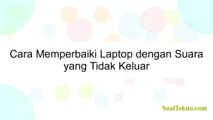 Cara Memperbaiki Laptop dengan Suara yang Tidak Keluar