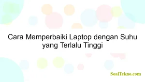 Cara Memperbaiki Laptop dengan Suhu yang Terlalu Tinggi