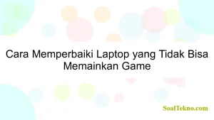 Cara Memperbaiki Laptop yang Tidak Bisa Memainkan Game