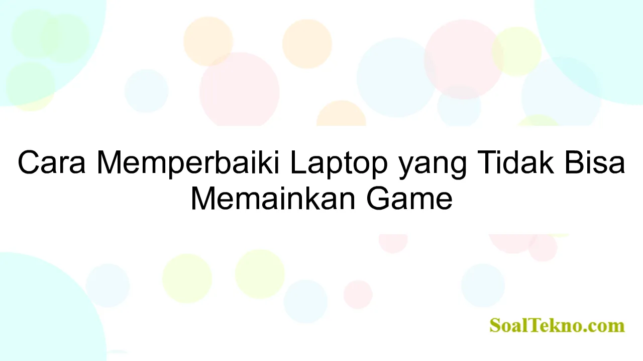 Cara Memperbaiki Laptop yang Tidak Bisa Memainkan Game