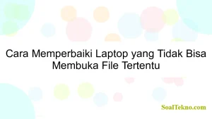 Cara Memperbaiki Laptop yang Tidak Bisa Membuka File Tertentu