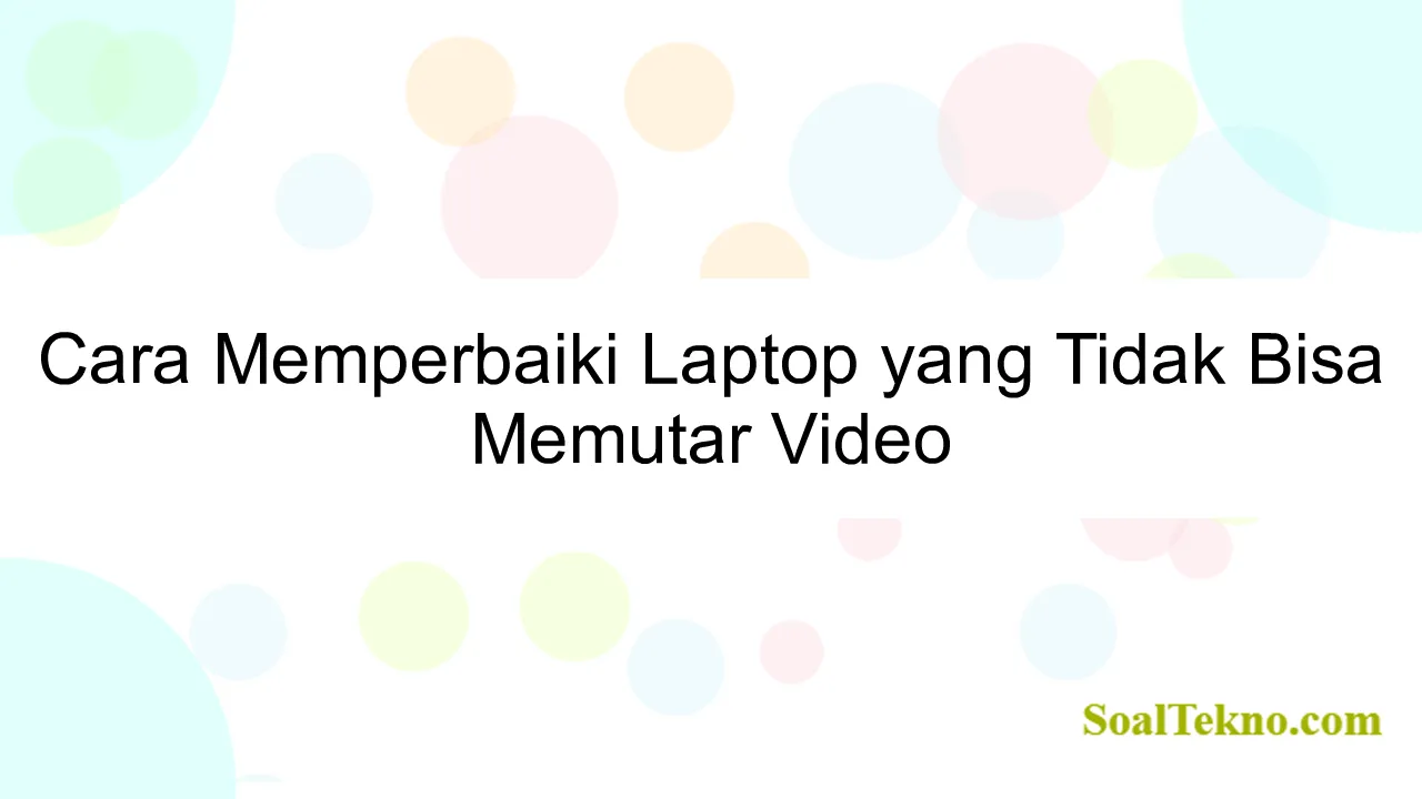 Cara Memperbaiki Laptop yang Tidak Bisa Memutar Video