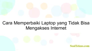 Cara Memperbaiki Laptop yang Tidak Bisa Mengakses Internet