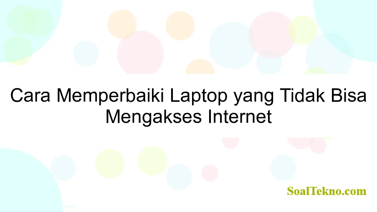 Cara Memperbaiki Laptop yang Tidak Bisa Mengakses Internet