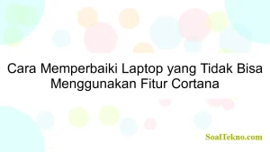 Cara Memperbaiki Laptop yang Tidak Bisa Menggunakan Fitur Cortana