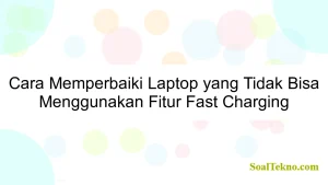 Cara Memperbaiki Laptop yang Tidak Bisa Menggunakan Fitur Fast Charging