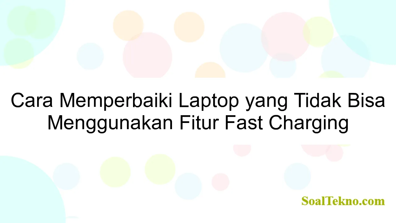 Cara Memperbaiki Laptop yang Tidak Bisa Menggunakan Fitur Fast Charging