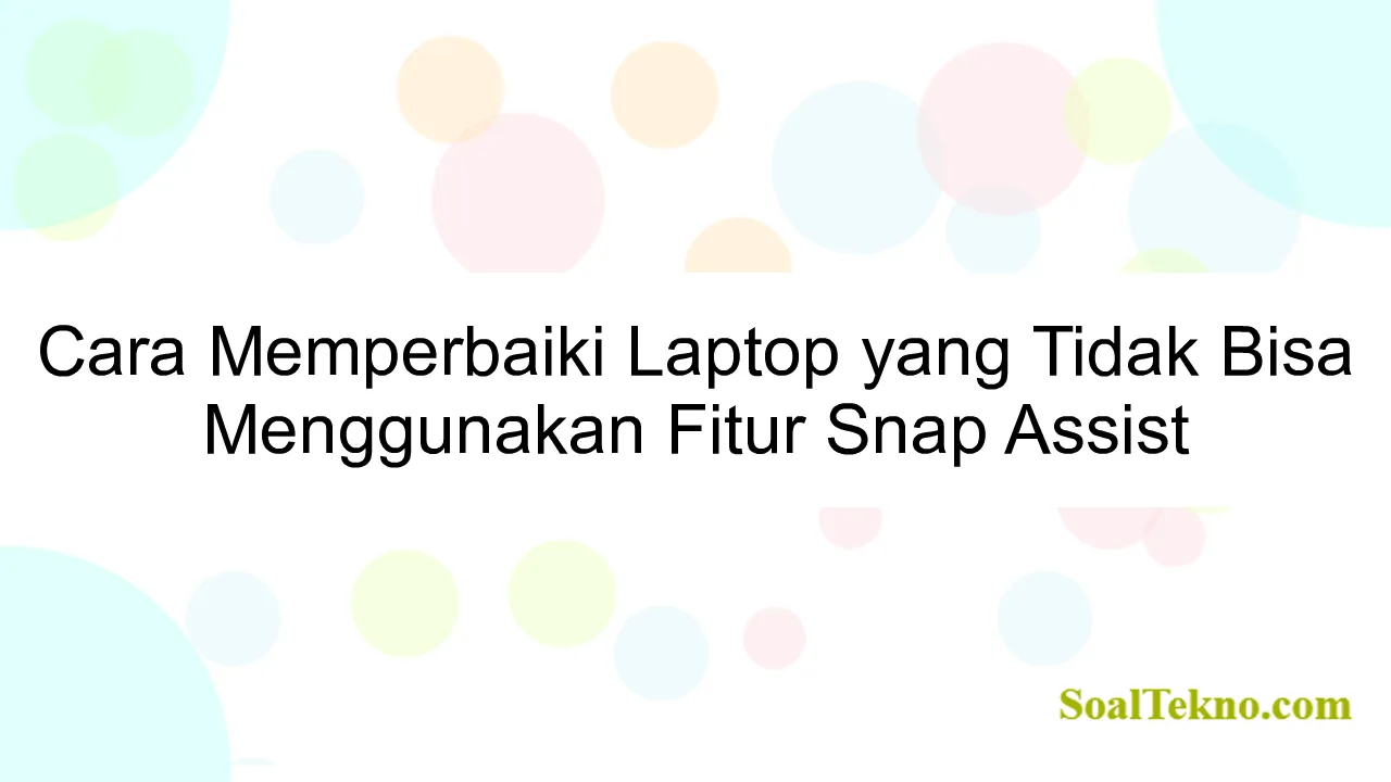 Cara Memperbaiki Laptop yang Tidak Bisa Menggunakan Fitur Snap Assist