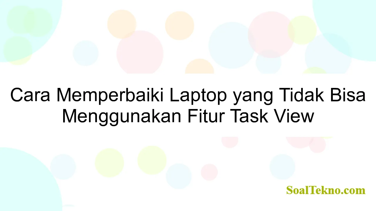 Cara Memperbaiki Laptop yang Tidak Bisa Menggunakan Fitur Task View