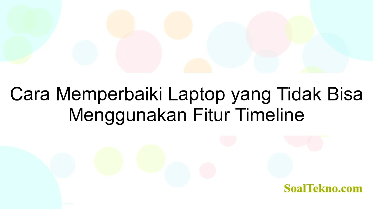 Cara Memperbaiki Laptop yang Tidak Bisa Menggunakan Fitur Timeline