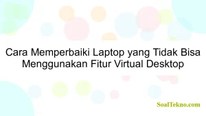 Cara Memperbaiki Laptop yang Tidak Bisa Menggunakan Fitur Virtual Desktop