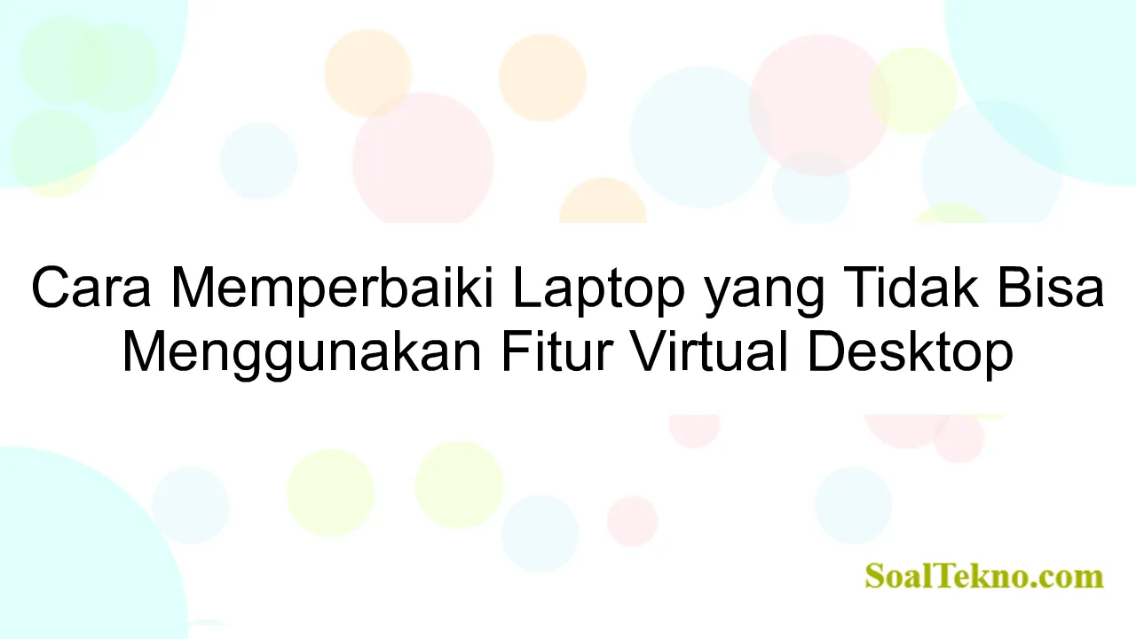 Cara Memperbaiki Laptop yang Tidak Bisa Menggunakan Fitur Virtual Desktop