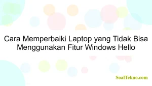 Cara Memperbaiki Laptop yang Tidak Bisa Menggunakan Fitur Windows Hello