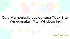 Cara Memperbaiki Laptop yang Tidak Bisa Menggunakan Fitur Windows Ink