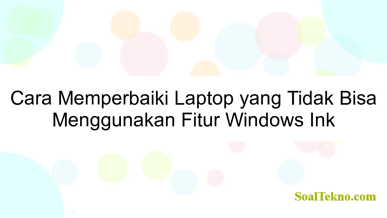 Cara Memperbaiki Laptop yang Tidak Bisa Menggunakan Fitur Windows Ink