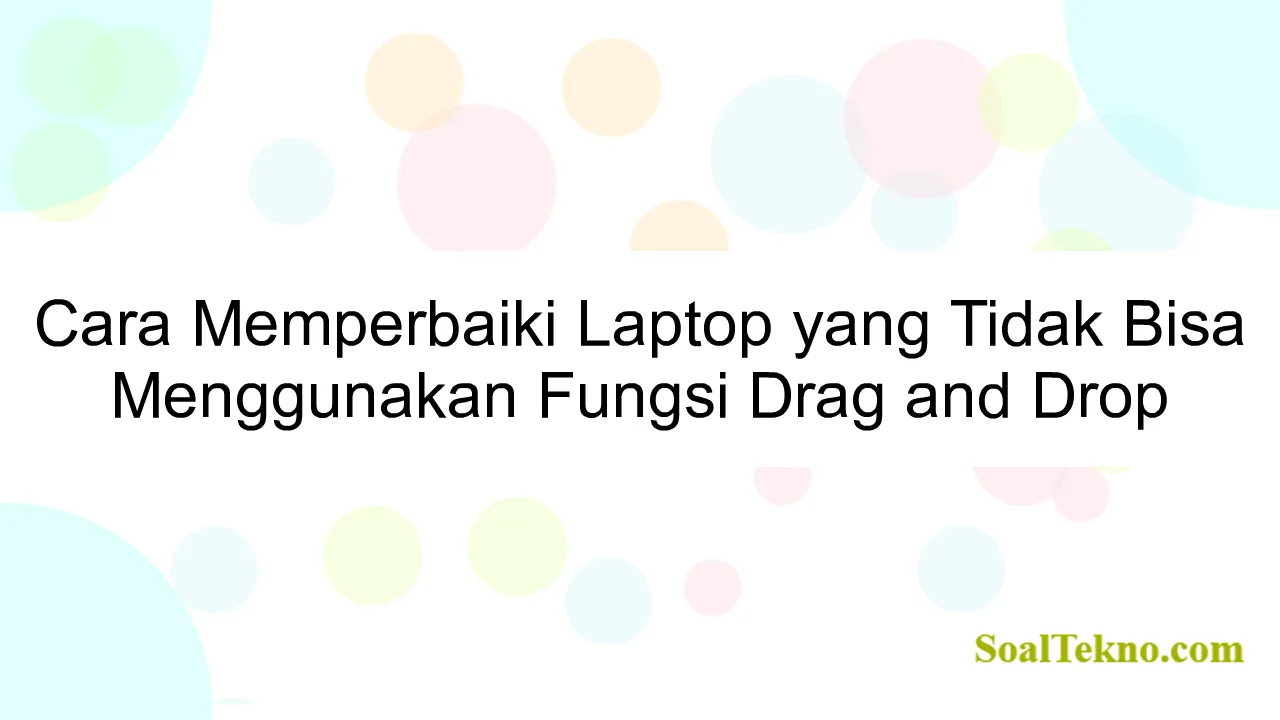 Cara Memperbaiki Laptop yang Tidak Bisa Menggunakan Fungsi Drag and Drop