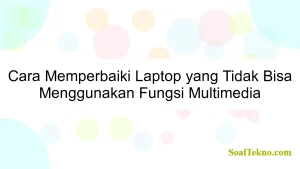 Cara Memperbaiki Laptop yang Tidak Bisa Menggunakan Fungsi Multimedia