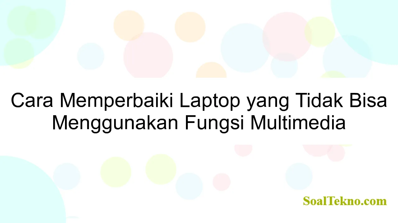 Cara Memperbaiki Laptop yang Tidak Bisa Menggunakan Fungsi Multimedia