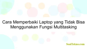 Cara Memperbaiki Laptop yang Tidak Bisa Menggunakan Fungsi Multitasking