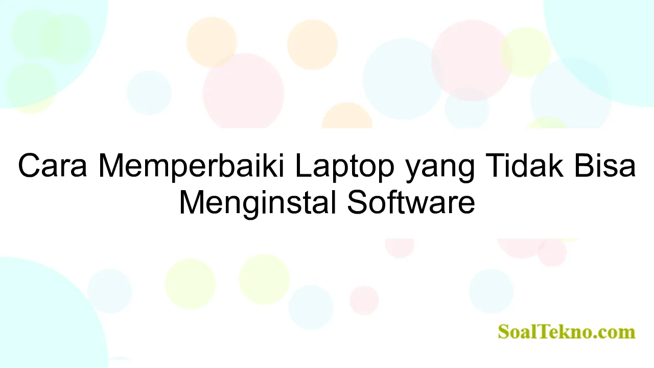 Cara Memperbaiki Laptop yang Tidak Bisa Menginstal Software