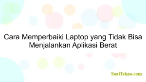 Cara Memperbaiki Laptop yang Tidak Bisa Menjalankan Aplikasi Berat